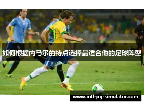 如何根据内马尔的特点选择最适合他的足球阵型 如何根据内马尔的特点选择最适合他的足球阵型