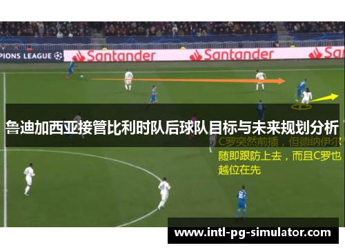 鲁迪加西亚接管比利时队后球队目标与未来规划分析