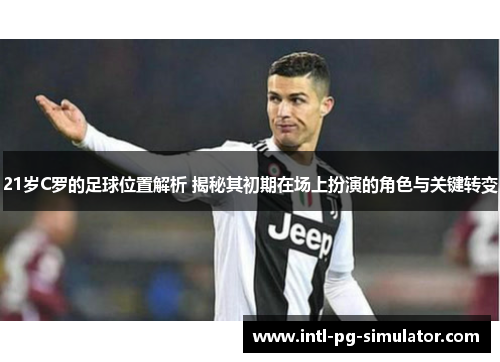 21岁C罗的足球位置解析 揭秘其初期在场上扮演的角色与关键转变