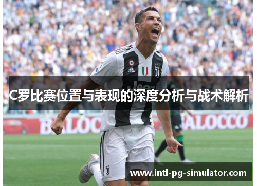 C罗比赛位置与表现的深度分析与战术解析 C罗比赛位置与表现的深度分析与战术解析