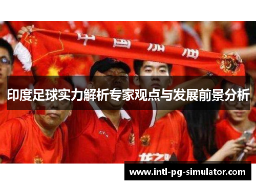 印度足球实力解析专家观点与发展前景分析