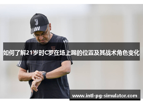 如何了解21岁时C罗在场上踢的位置及其战术角色变化