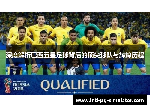 深度解析巴西五星足球背后的顶尖球队与辉煌历程
