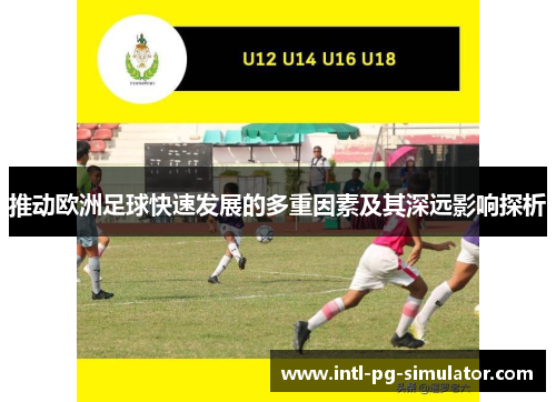 推动欧洲足球快速发展的多重因素及其深远影响探析