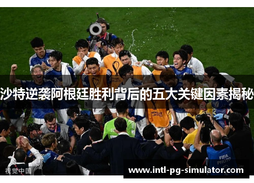 沙特逆袭阿根廷胜利背后的五大关键因素揭秘