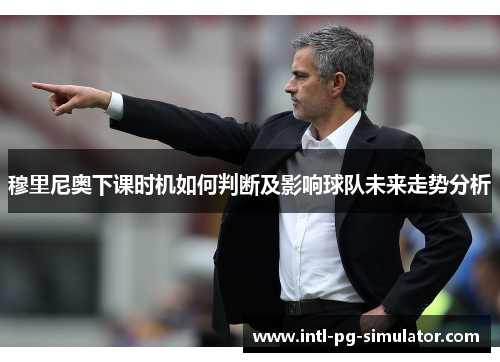 穆里尼奥下课时机如何判断及影响球队未来走势分析 穆里尼奥下课时机如何判断及影响球队未来走势分析