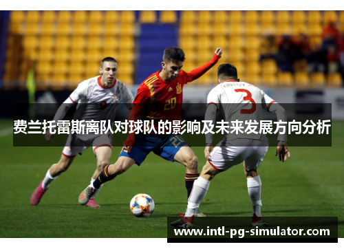 费兰托雷斯离队对球队的影响及未来发展方向分析 费兰托雷斯离队对球队的影响及未来发展方向分析