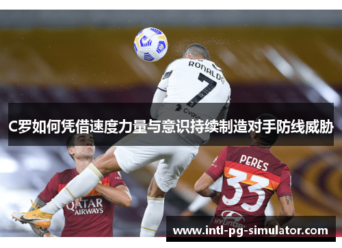 C罗如何凭借速度力量与意识持续制造对手防线威胁