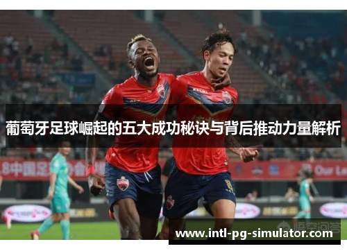 葡萄牙足球崛起的五大成功秘诀与背后推动力量解析