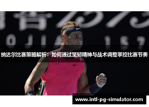 纳达尔比赛策略解析：如何通过坚韧精神与战术调整掌控比赛节奏