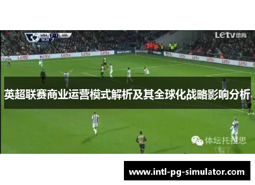 英超联赛商业运营模式解析及其全球化战略影响分析