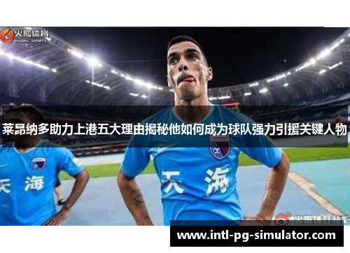 莱昂纳多助力上港五大理由揭秘他如何成为球队强力引援关键人物