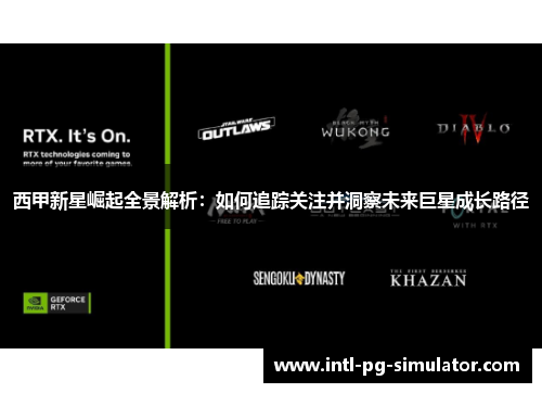 西甲新星崛起全景解析：如何追踪关注并洞察未来巨星成长路径