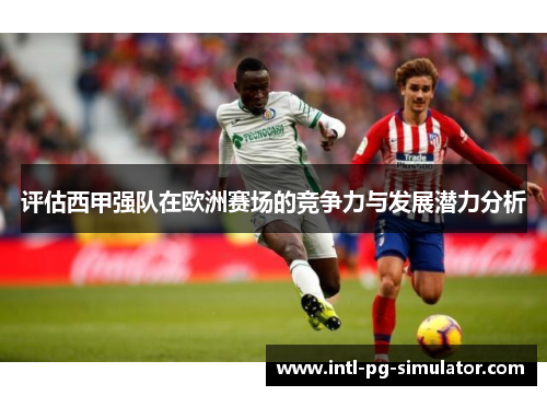 评估西甲强队在欧洲赛场的竞争力与发展潜力分析