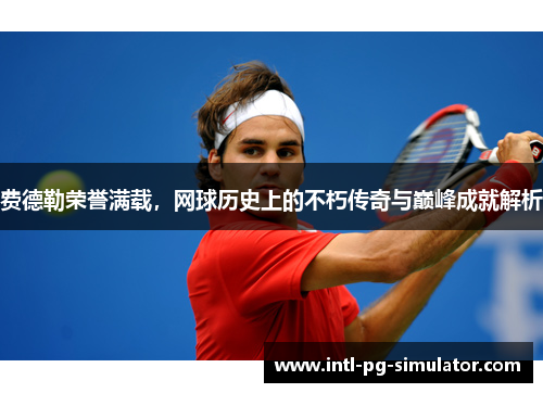 费德勒荣誉满载,网球历史上的不朽传奇与巅峰成就解析 费德勒荣誉满载,网球历史上的不朽传奇与巅峰成就解析