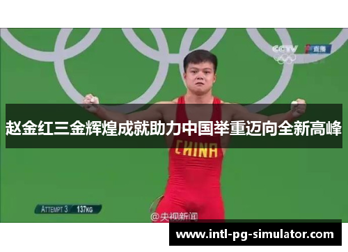 赵金红三金辉煌成就助力中国举重迈向全新高峰 赵金红三金辉煌成就助力中国举重迈向全新高峰