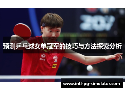预测乒乓球女单冠军的技巧与方法探索分析 预测乒乓球女单冠军的技巧与方法探索分析