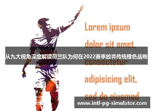 从九大视角深度解读荷兰队为何在2022赛季放弃传统橙色战袍