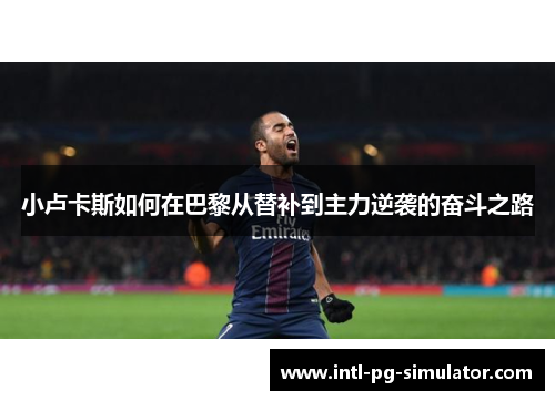 小卢卡斯如何在巴黎从替补到主力逆袭的奋斗之路