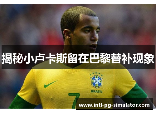 揭秘小卢卡斯留在巴黎替补现象