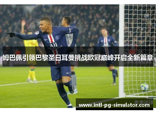 姆巴佩引领巴黎圣日耳曼挑战欧冠巅峰开启全新篇章