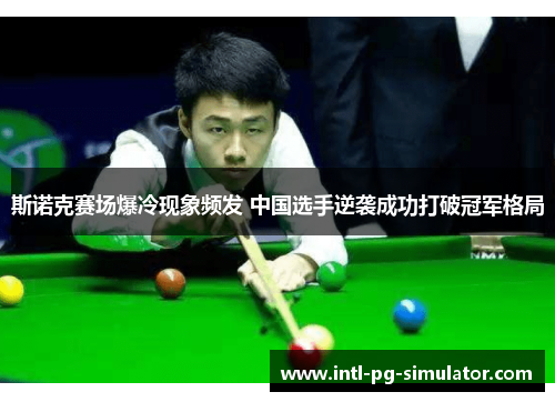 斯诺克赛场爆冷现象频发 中国选手逆袭成功打破冠军格局