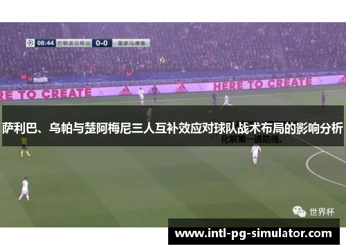 萨利巴、乌帕与楚阿梅尼三人互补效应对球队战术布局的影响分析