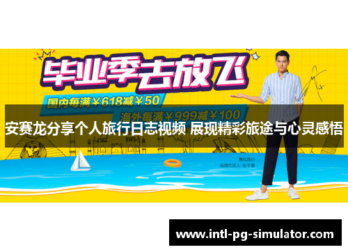 安赛龙分享个人旅行日志视频 展现精彩旅途与心灵感悟