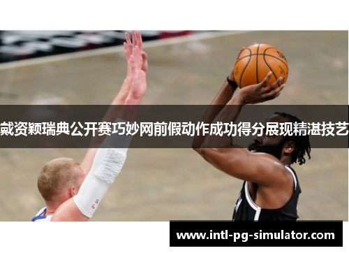 戴资颖瑞典公开赛巧妙网前假动作成功得分展现精湛技艺