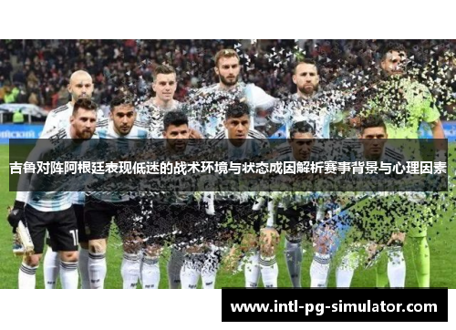 吉鲁对阵阿根廷表现低迷的战术环境与状态成因解析赛事背景与心理因素 吉鲁对阵阿根廷表现低迷的战术环境与状态成因解析赛事背景与心理因素