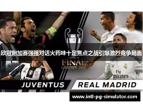 欧冠附加赛强强对话火药味十足焦点之战引爆激烈竞争局面