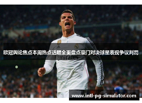 欧冠舆论焦点本周热点话题全面盘点豪门对决球星表现争议判罚