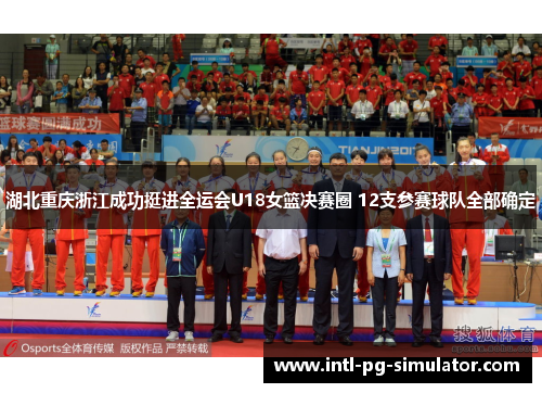 湖北重庆浙江成功挺进全运会U18女篮决赛圈 12支参赛球队全部确定