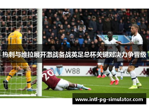 热刺与维拉展开激战备战英足总杯关键对决力争晋级