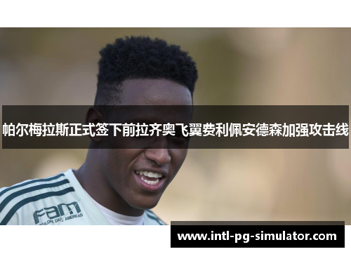 帕尔梅拉斯正式签下前拉齐奥飞翼费利佩安德森加强攻击线