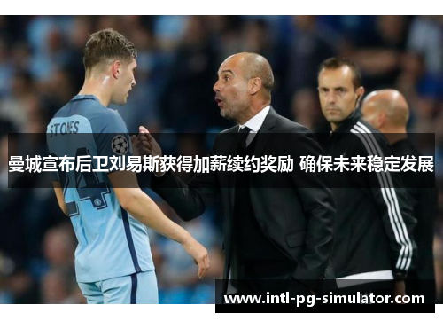 曼城宣布后卫刘易斯获得加薪续约奖励 确保未来稳定发展