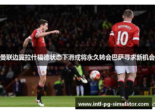 曼联边翼拉什福德状态下滑或将永久转会巴萨寻求新机会