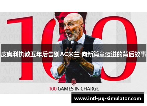 皮奥利执教五年后告别AC米兰 向新篇章迈进的背后故事