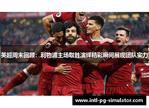 英超周末回顾：利物浦主场取胜演绎精彩瞬间展现团队实力