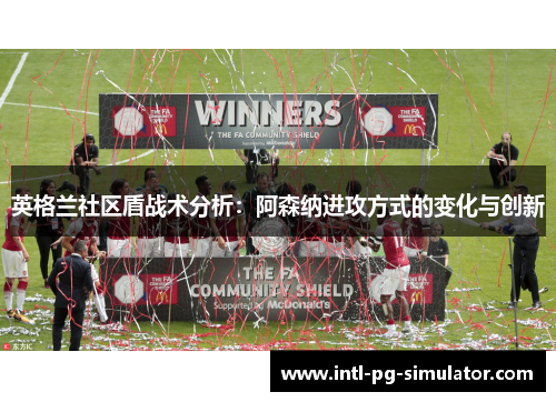 英格兰社区盾战术分析：阿森纳进攻方式的变化与创新