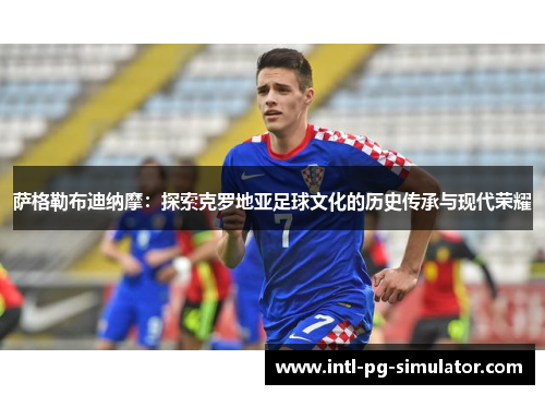 萨格勒布迪纳摩：探索克罗地亚足球文化的历史传承与现代荣耀