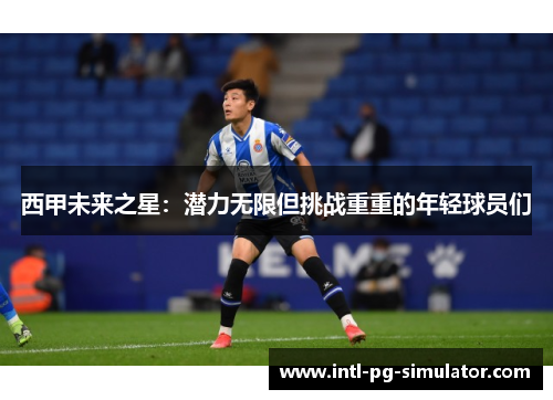 西甲未来之星：潜力无限但挑战重重的年轻球员们