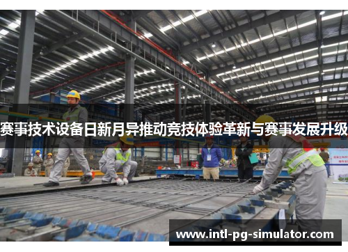 赛事技术设备日新月异推动竞技体验革新与赛事发展升级