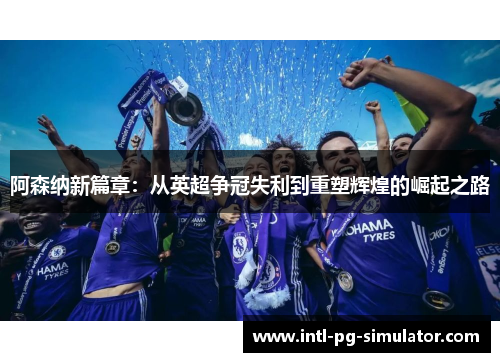 阿森纳新篇章：从英超争冠失利到重塑辉煌的崛起之路
