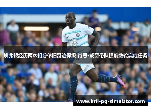 埃弗顿经历两次扣分依旧奇迹保级 肖恩·戴奇带队提前数轮完成任务 埃弗顿经历两次扣分依旧奇迹保级 肖恩·戴奇带队提前数轮完成任务