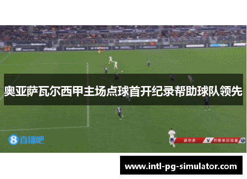 奥亚萨瓦尔西甲主场点球首开纪录帮助球队领先 奥亚萨瓦尔西甲主场点球首开纪录帮助球队领先