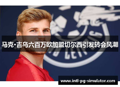 马克·吉乌六百万欧加盟切尔西引发转会风潮 马克·吉乌六百万欧加盟切尔西引发转会风潮